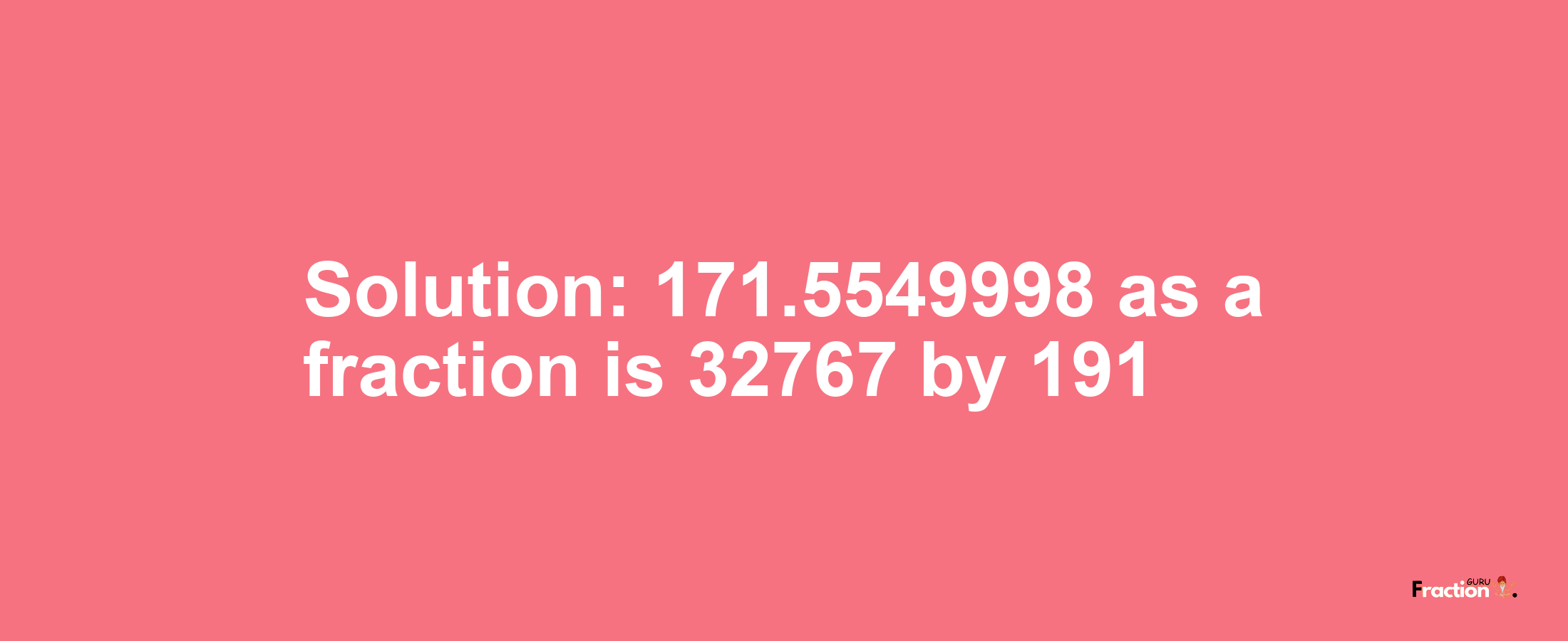 Solution:171.5549998 as a fraction is 32767/191